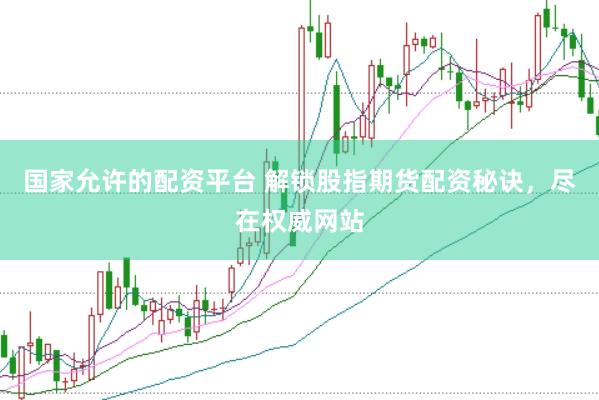 国家允许的配资平台 解锁股指期货配资秘诀，尽在权威网站