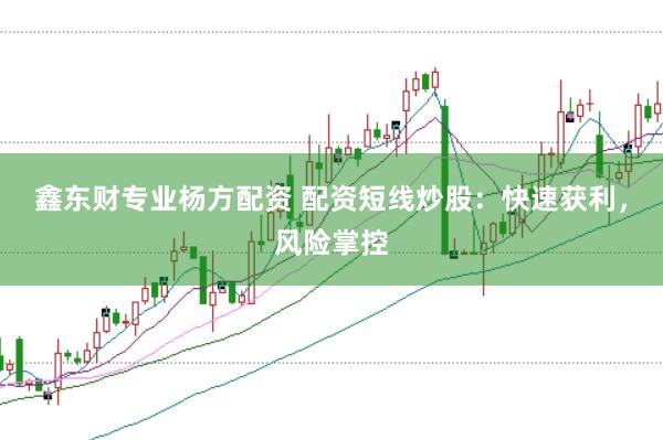 鑫东财专业杨方配资 配资短线炒股：快速获利，风险掌控