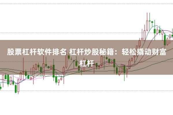 股票杠杆软件排名 杠杆炒股秘籍：轻松撬动财富杠杆