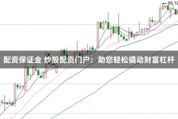 配资保证金 炒股配资门户：助您轻松撬动财富杠杆