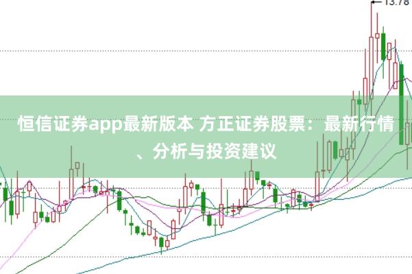 恒信证券app最新版本 方正证券股票：最新行情、分析与投资建议