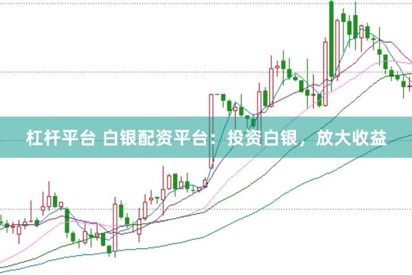杠杆平台 白银配资平台：投资白银，放大收益