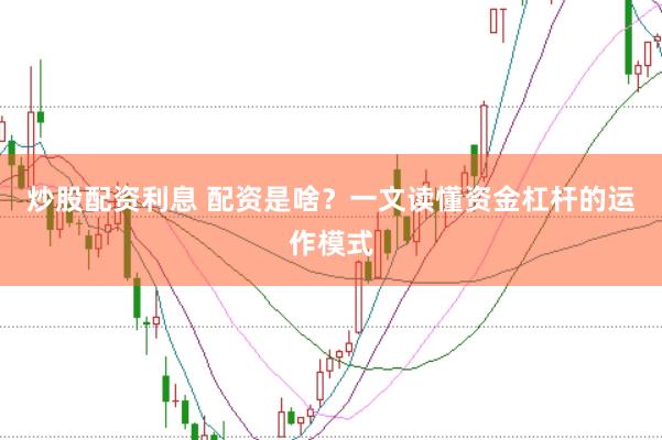 炒股配资利息 配资是啥？一文读懂资金杠杆的运作模式