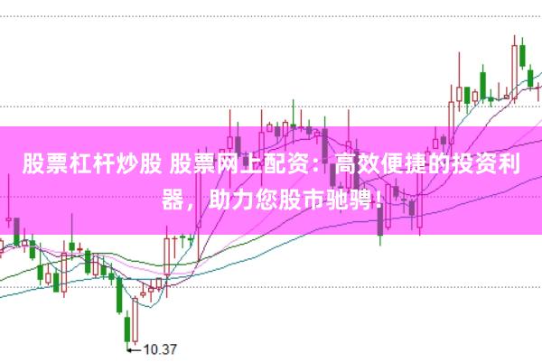 股票杠杆炒股 股票网上配资：高效便捷的投资利器，助力您股市驰骋！