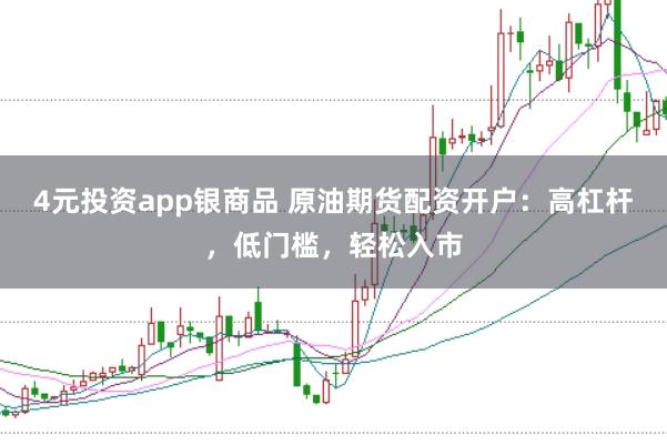 4元投资app银商品 原油期货配资开户：高杠杆，低门槛，轻松入市