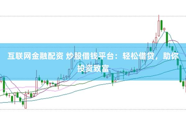 互联网金融配资 炒股借钱平台：轻松借贷，助你投资致富