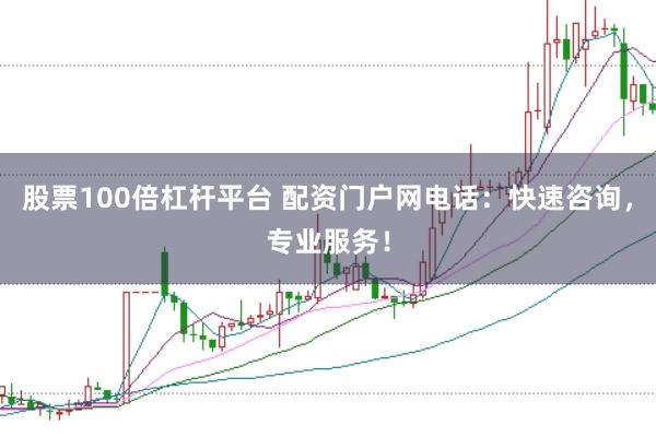 股票100倍杠杆平台 配资门户网电话：快速咨询，专业服务！