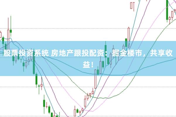 股票投资系统 房地产跟投配资：掘金楼市，共享收益！