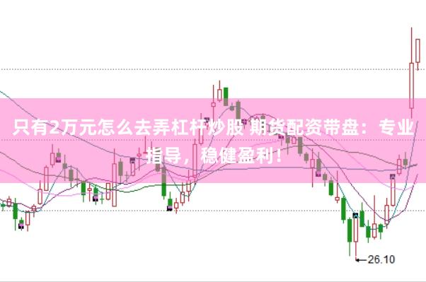 只有2万元怎么去弄杠杆炒股 期货配资带盘：专业指导，稳健盈利！