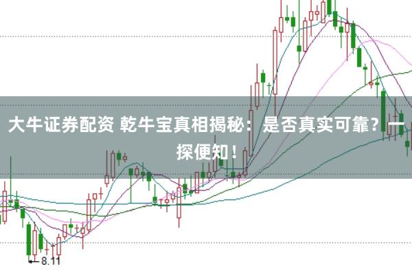 大牛证券配资 乾牛宝真相揭秘：是否真实可靠？一探便知！