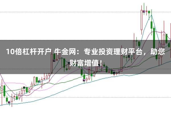 10倍杠杆开户 牛金网：专业投资理财平台，助您财富增值！