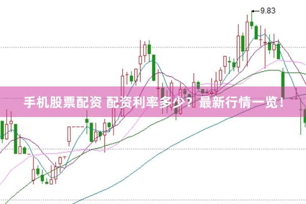 手机股票配资 配资利率多少？最新行情一览！