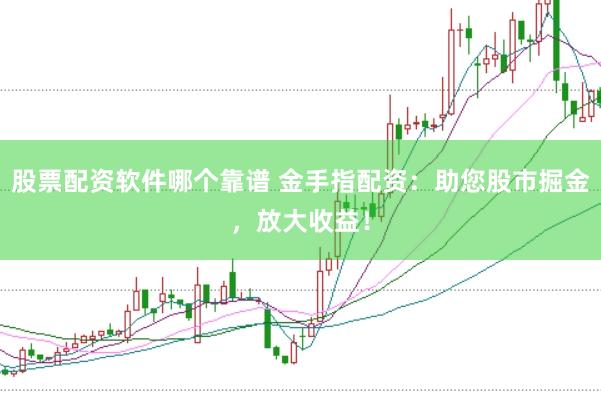 股票配资软件哪个靠谱 金手指配资：助您股市掘金，放大收益！