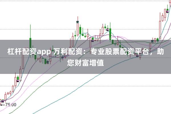 杠杆配资app 万利配资：专业股票配资平台，助您财富增值
