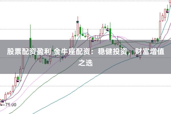 股票配资盈利 金牛座配资：稳健投资，财富增值之选