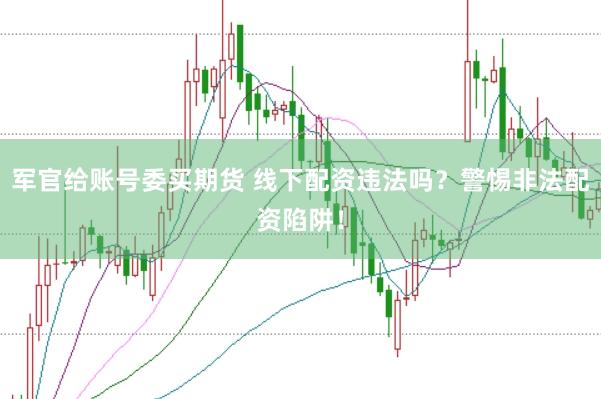 军官给账号委买期货 线下配资违法吗？警惕非法配资陷阱！