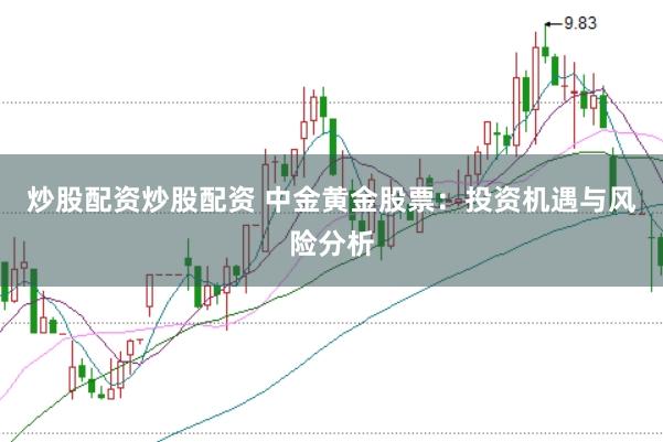 炒股配资炒股配资 中金黄金股票：投资机遇与风险分析