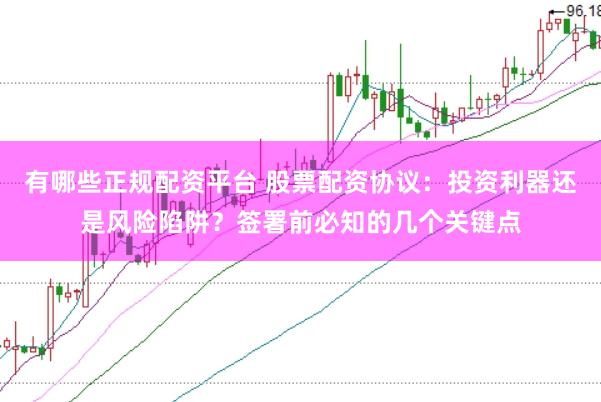 有哪些正规配资平台 股票配资协议：投资利器还是风险陷阱？签署前必知的几个关键点