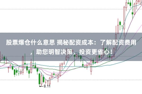 股票爆仓什么意思 揭秘配资成本：了解配资费用，助您明智决策，投资更省心！