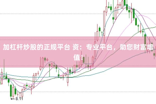 加杠杆炒股的正规平台 资：专业平台，助您财富增值！