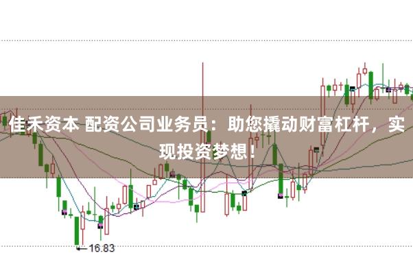 佳禾资本 配资公司业务员：助您撬动财富杠杆，实现投资梦想！
