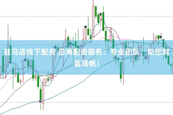 驻马店线下配资 沿海配资服务：专业团队，助您财富扬帆！