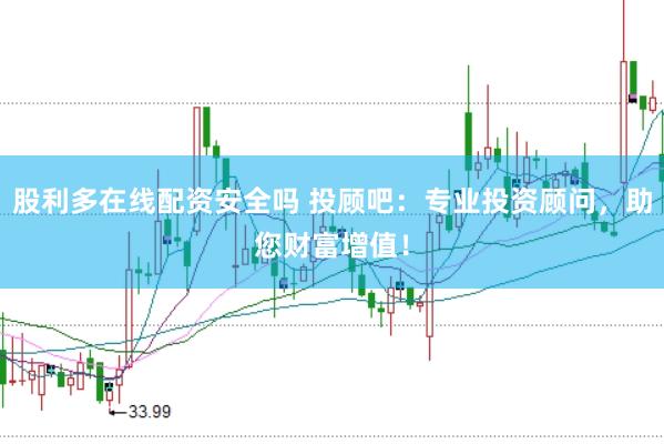 股利多在线配资安全吗 投顾吧：专业投资顾问，助您财富增值！