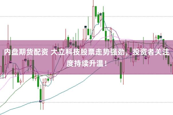 内盘期货配资 大立科技股票走势强劲，投资者关注度持续升温！