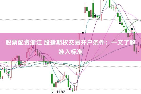 股票配资浙江 股指期权交易开户条件：一文了解准入标准