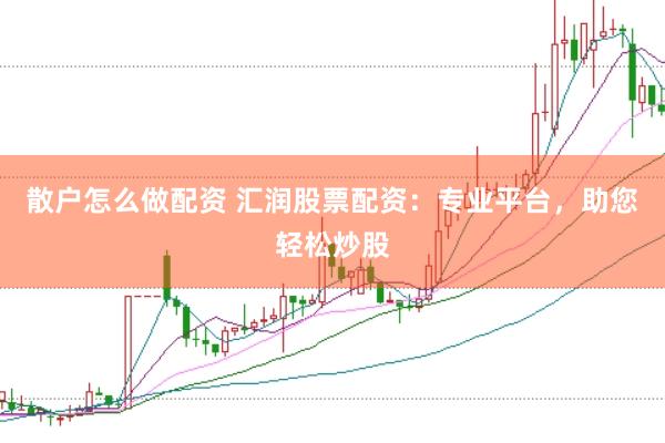 散户怎么做配资 汇润股票配资：专业平台，助您轻松炒股