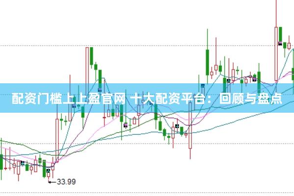 配资门槛上上盈官网 十大配资平台：回顾与盘点