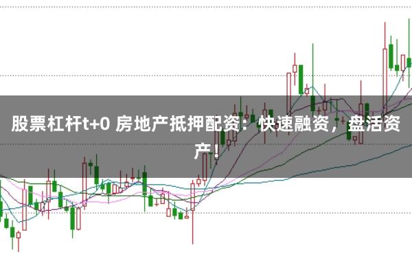 股票杠杆t+0 房地产抵押配资：快速融资，盘活资产！
