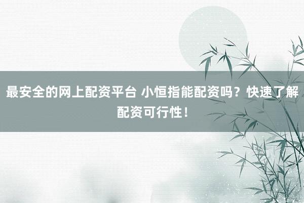 最安全的网上配资平台 小恒指能配资吗？快速了解配资可行性！