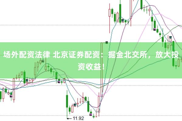 场外配资法律 北京证券配资：掘金北交所，放大投资收益！