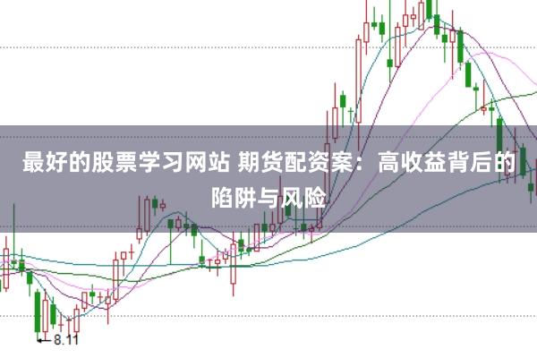 最好的股票学习网站 期货配资案：高收益背后的陷阱与风险