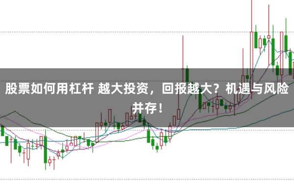 股票如何用杠杆 越大投资，回报越大？机遇与风险并存！