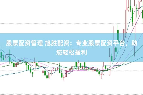 股票配资管理 旭胜配资：专业股票配资平台，助您轻松盈利