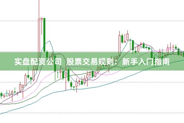 实盘配资公司  股票交易规则：新手入门指南