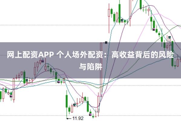 网上配资APP 个人场外配资：高收益背后的风险与陷阱