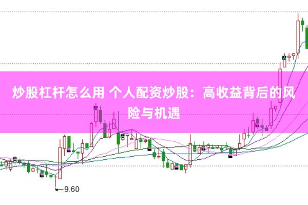 炒股杠杆怎么用 个人配资炒股：高收益背后的风险与机遇
