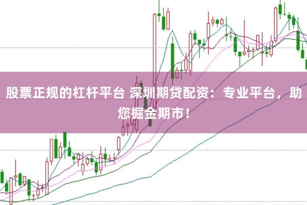 股票正规的杠杆平台 深圳期贷配资：专业平台，助您掘金期市！