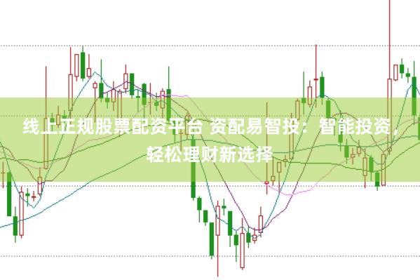 线上正规股票配资平台 资配易智投：智能投资，轻松理财新选择