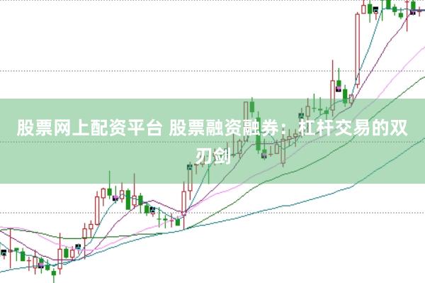 股票网上配资平台 股票融资融券：杠杆交易的双刃剑