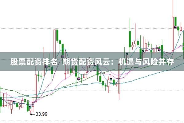 股票配资排名  期货配资风云：机遇与风险并存