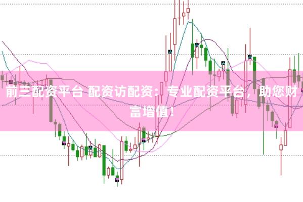 前三配资平台 配资访配资：专业配资平台，助您财富增值！