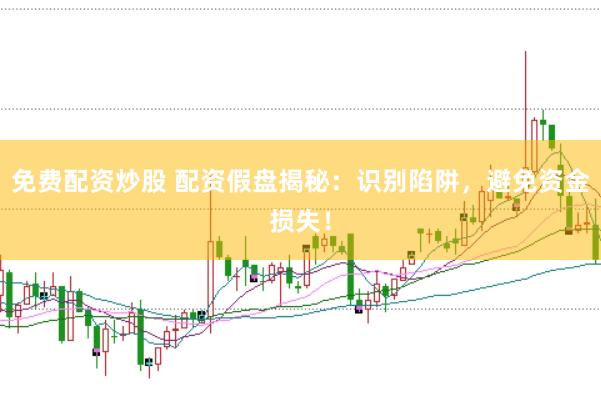 免费配资炒股 配资假盘揭秘：识别陷阱，避免资金损失！
