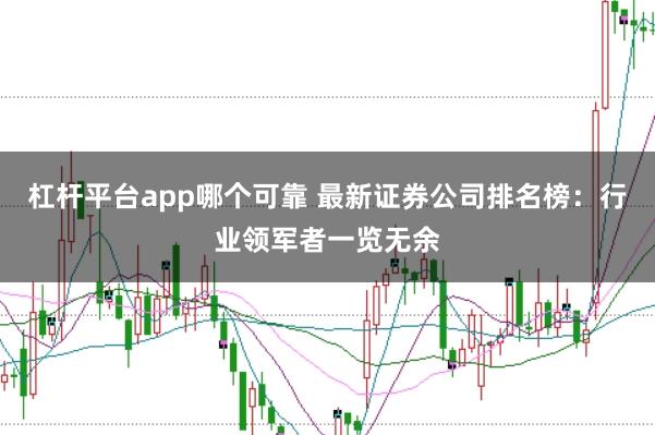 杠杆平台app哪个可靠 最新证券公司排名榜：行业领军者一览无余