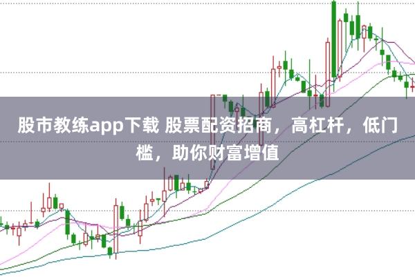股市教练app下载 股票配资招商，高杠杆，低门槛，助你财富增值
