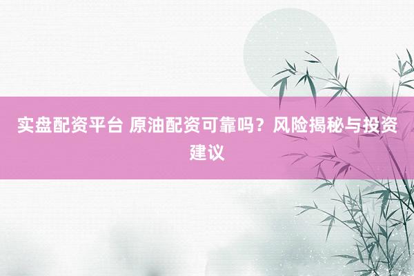 实盘配资平台 原油配资可靠吗？风险揭秘与投资建议