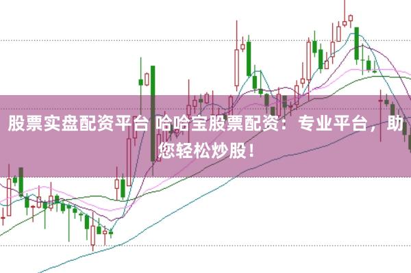 股票实盘配资平台 哈哈宝股票配资：专业平台，助您轻松炒股！